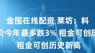 金囤在线配资 莱坊：料香港楼价今年最多跌3% 租金可创历史新高
