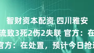 智财资本配资 四川雅安天全泥石流致3死2伤2失联 官方：在处置，预计今日抢通道路