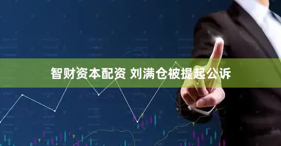 智财资本配资 刘满仓被提起公诉
