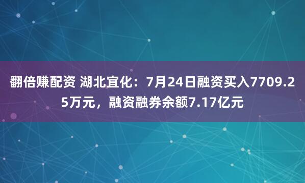 翻倍赚配资 湖北宜化：7月24日融资买入7709.25万元，融资融券余额7.17亿元